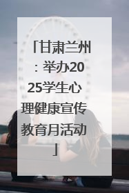 甘肃兰州：举办2025学生心理健康宣传教育月活动