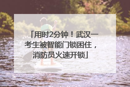 用时2分钟！武汉一考生被智能门锁困住，消防员火速开锁