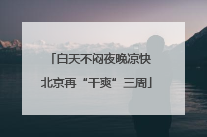 白天不闷夜晚凉快 北京再“干爽”三周