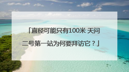 直径可能只有100米 天问二号第一站为何要拜访它？