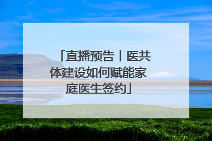直播预告丨医共体建设如何赋能家庭医生签约