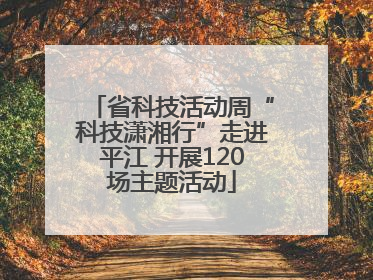 省科技活动周“科技潇湘行”走进平江 开展120场主题活动
