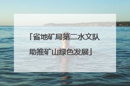 省地矿局第二水文队助推矿山绿色发展