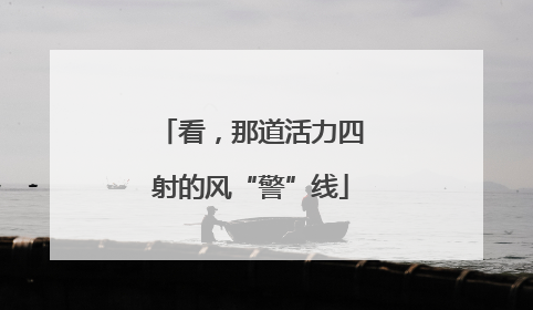 看，那道活力四射的风“警”线