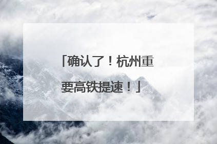 确认了！杭州重要高铁提速！