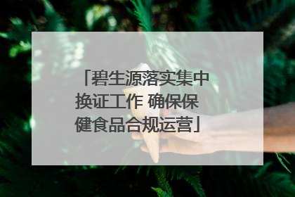 碧生源落实集中换证工作 确保保健食品合规运营