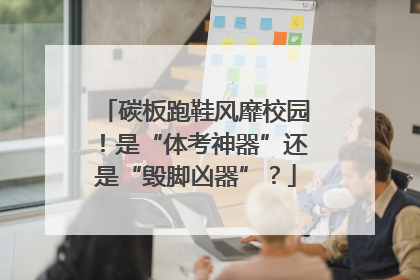 碳板跑鞋风靡校园！是“体考神器”还是“毁脚凶器”？