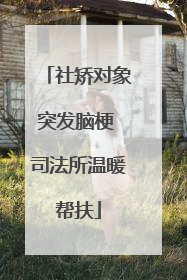 社矫对象突发脑梗 司法所温暖帮扶