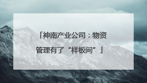 神南产业公司：物资管理有了“样板间”