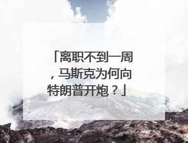离职不到一周，马斯克为何向特朗普开炮？