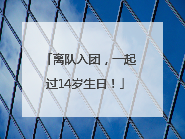 离队入团，一起过14岁生日！