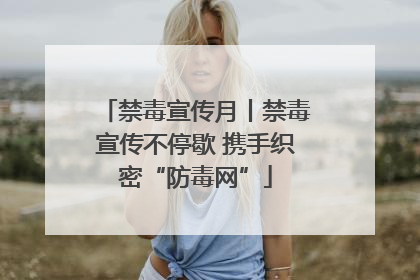 禁毒宣传月丨禁毒宣传不停歇 携手织密“防毒网”