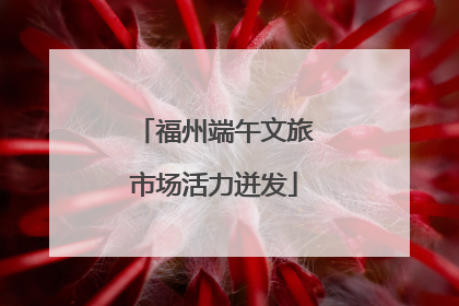 福州端午文旅市场活力迸发