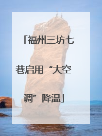 福州三坊七巷启用“大空调”降温