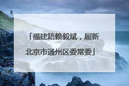 福建籍赖毅斌，履新北京市通州区委常委