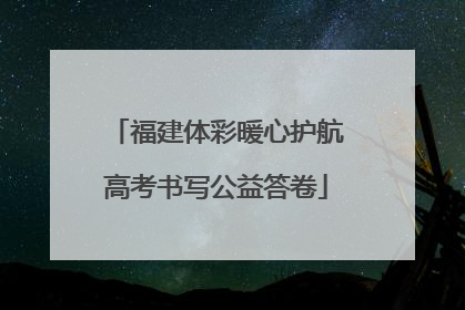 福建体彩暖心护航高考书写公益答卷