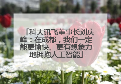 科大讯飞董事长刘庆峰：在成都，我们一定能更愉快、更有想象力地拥抱人工智能