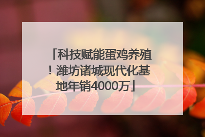 科技赋能蛋鸡养殖！潍坊诸城现代化基地年销4000万