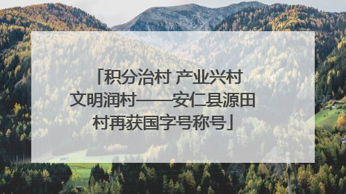 积分治村 产业兴村 文明润村——安仁县源田村再获国字号称号