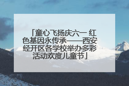 童心飞扬庆六一 红色基因永传承——西安经开区各学校举办多彩活动欢度儿童节