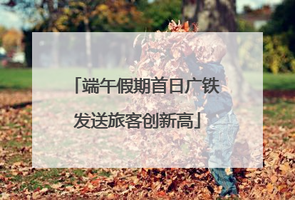 端午假期首日广铁发送旅客创新高