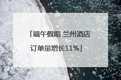端午假期 兰州酒店订单量增长11%