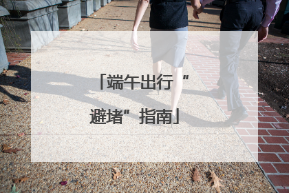 端午出行“避堵”指南