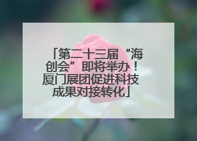 第二十三届“海创会”即将举办！厦门展团促进科技成果对接转化