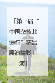 第二届“中国杂技北疆行”精品展演精彩上演