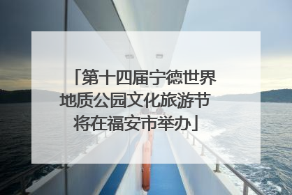 第十四届宁德世界地质公园文化旅游节将在福安市举办