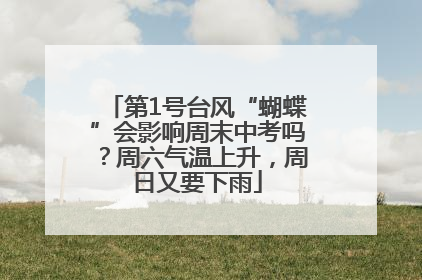 第1号台风“蝴蝶”会影响周末中考吗？周六气温上升，周日又要下雨