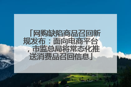 网购缺陷商品召回新规发布：面向电商平台，市监总局将常态化推送消费品召回信息