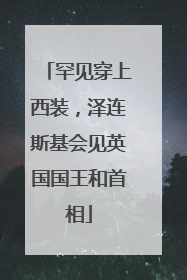 罕见穿上西装，泽连斯基会见英国国王和首相