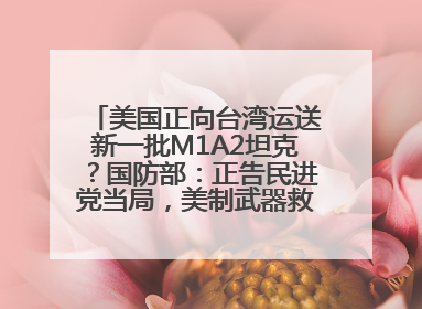 美国正向台湾运送新一批M1A2坦克？国防部：正告民进党当局，美制武器救不了自己的命