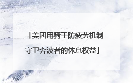美团用骑手防疲劳机制守卫奔波者的休息权益