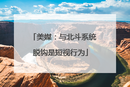 美媒：与北斗系统脱钩是短视行为