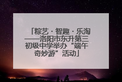 粽艺・智趣・乐淘——洛阳市东升第三初级中学举办“端午奇妙游”活动
