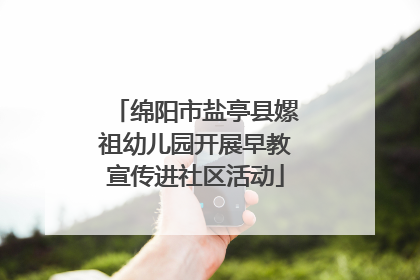 绵阳市盐亭县嫘祖幼儿园开展早教宣传进社区活动
