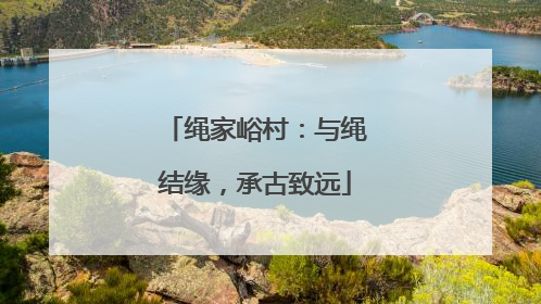 绳家峪村：与绳结缘，承古致远