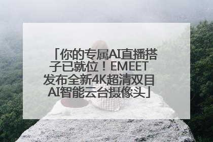 你的专属AI直播搭子已就位！EMEET发布全新4K超清双目AI智能云台摄像头