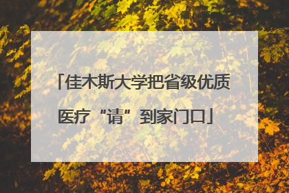 佳木斯大学把省级优质医疗“请”到家门口
