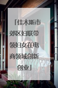 佳木斯市郊区妇联带领妇女在电商领域创新创业