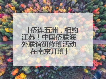 侨连五洲，相约江苏！中国侨联海外联谊研修班活动在南京开班