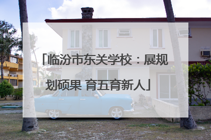 临汾市东关学校：展规划硕果 育五育新人