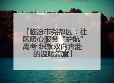 临汾市尧都区：社区暖心服务“护航”高考 织就双向奔赴的温暖篇章