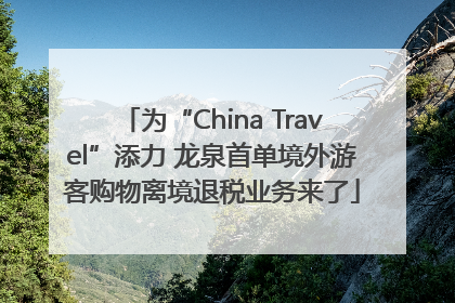 为“China Travel”添力 龙泉首单境外游客购物离境退税业务来了