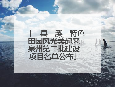 一县一溪一特色 田园风光美起来 泉州第二批建设项目名单公布