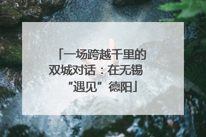 一场跨越千里的双城对话：在无锡“遇见”德阳