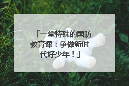 一堂特殊的国防教育课：争做新时代好少年！