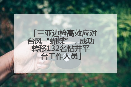 三亚边检高效应对台风“蝴蝶”，成功转移132名钻井平台工作人员